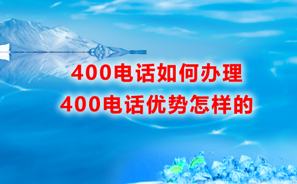 400電話如何辦理，優(yōu)勢是怎樣的