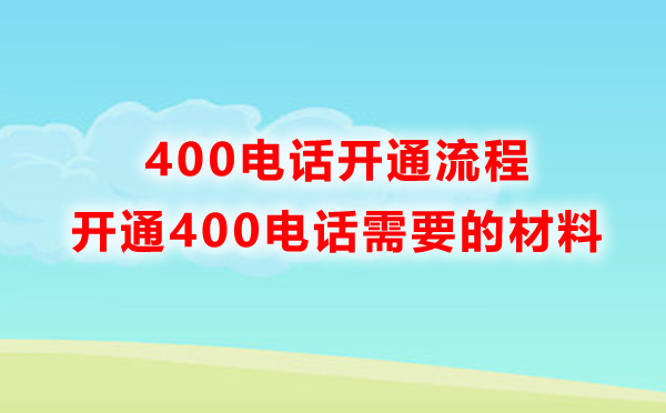 申請400電話需要準備什么材料，開通流程是怎樣的