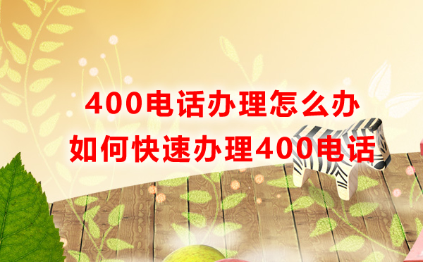 400電話辦理怎么辦，如何快速辦理400電話